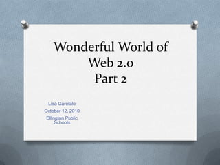 Wonderful World of Web 2.0 Part 2 Lisa Garofalo October 12, 2010 Ellington Public Schools 