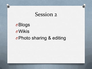 Session 2BlogsWikisPhoto sharing & editing