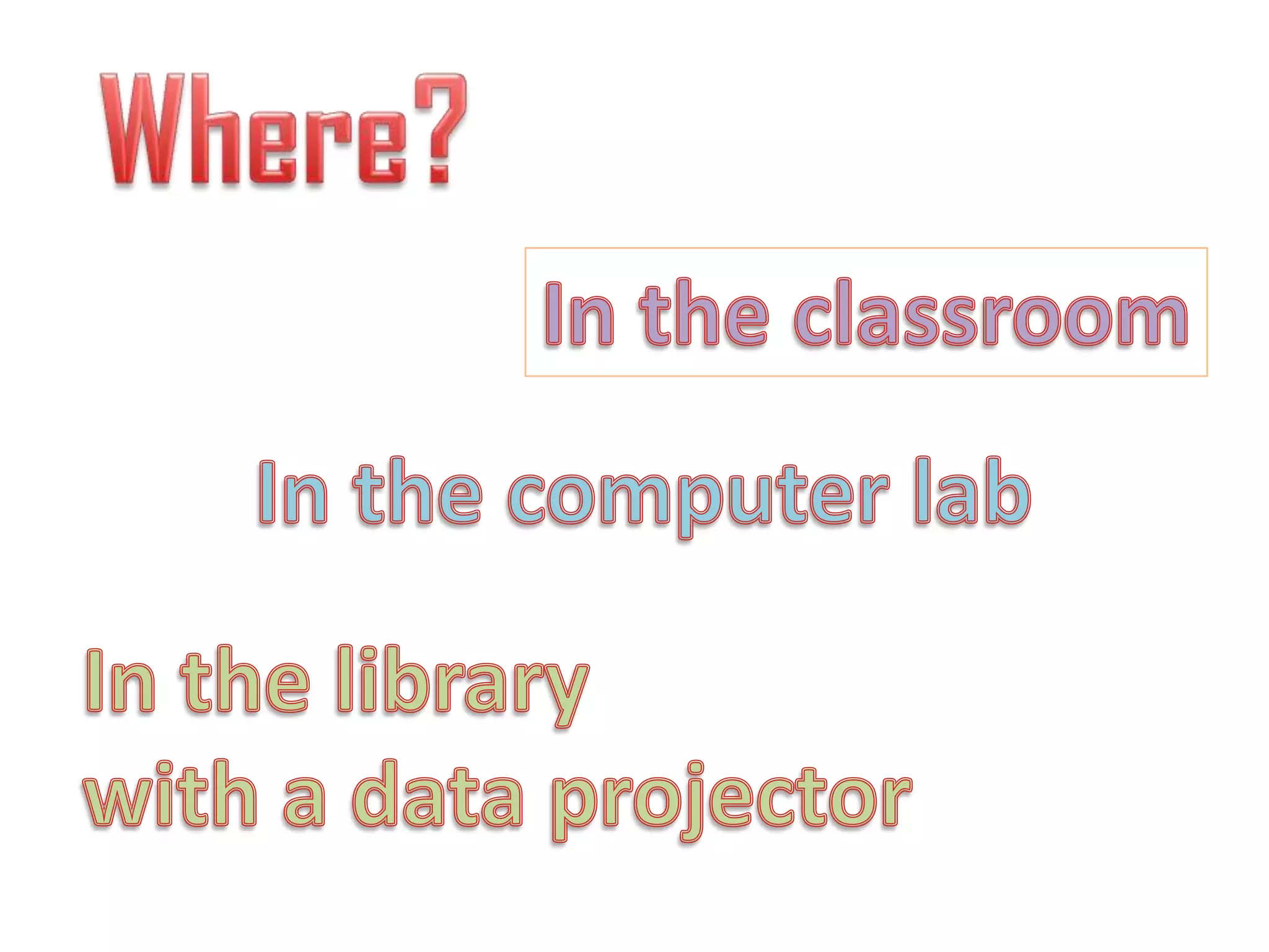 Where?In theclassroomIn thecomputerlabIn thelibrarywith a data projector