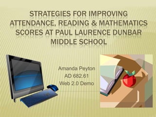 Strategies for improving attendance, reading & mathematicsscores at paullaurencedunbarmiddle school Amanda Peyton AD 682.61 Web 2.0 Demo 