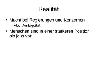 Realität Macht bei Regierungen und Konzernen Aber Ambiguität Menschen sind in einer stärkeren Position als je zuvor 