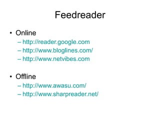 Feedreader Online http://reader.google.com http://www.bloglines.com/ http://www.netvibes.com Offline http://www.awasu.com/ http://www.sharpreader.net/ 