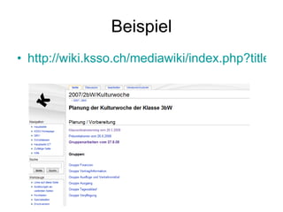 Beispiel http://wiki.ksso.ch/mediawiki/index.php?title=2007/2bW/Kulturwoche 