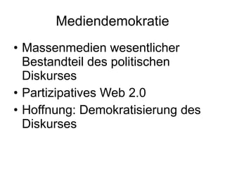Mediendemokratie Massenmedien wesentlicher Bestandteil des politischen Diskurses Partizipatives Web 2.0 Hoffnung: Demokratisierung des Diskurses 