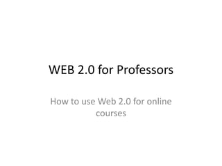 WEB 2.0 for Professors

How to use Web 2.0 for online
          courses
 