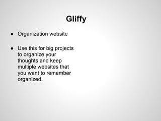 Gliffy
● Organization website

● Use this for big projects
  to organize your
  thoughts and keep
  multiple websites that
  you want to remember
  organized.
 