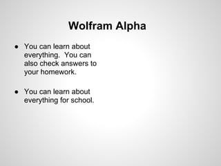 Wolfram Alpha
● You can learn about
  everything. You can
  also check answers to
  your homework.

● You can learn about
  everything for school.
 