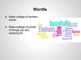 Wordle
● Make collage of random
  words.

● Make collage of words
  of things you are
  studying for.
 