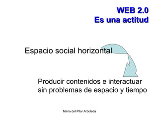 WEB 2.0 Es una actitud Producir contenidos e interactuar  sin problemas de espacio y tiempo Espacio social horizontal 
