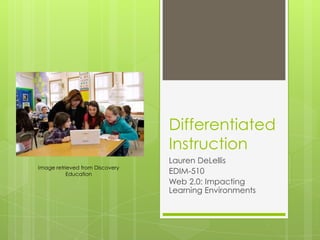 Differentiated
                                 Instruction
                                 Lauren DeLellis
Image retrieved from Discovery
           Education             EDIM-510
                                 Web 2.0: Impacting
                                 Learning Environments
 