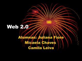 Web 2.0 Alumnas: Juliana Fiore Micaela Chaves  Camila Leiva 