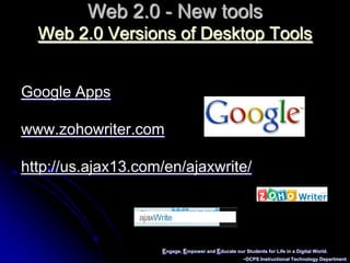 Engage, Empower and Educate our Students for Life in a Digital World.~DCPS Instructional Technology DepartmentWeb 2.0 - New toolsWeb 2.0 Versions of Desktop ToolsGoogle Appswww.zohowriter.comhttp://us.ajax13.com/en/ajaxwrite/