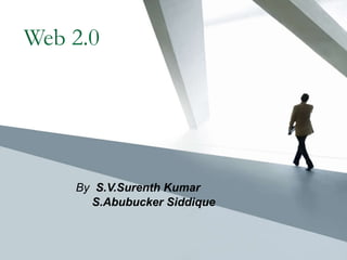 Web 2.0 By  S .V.Surenth Kumar S.Abubucker Siddique 