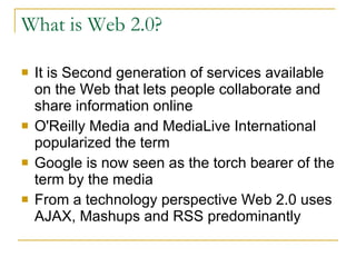 What is Web 2.0? <ul><li>It is Second generation of services available on the Web that lets people collaborate and share i...