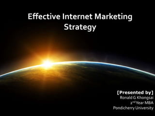 Effective Internet Marketing
Strategy
[Presented by]
RonaldG Khongsai
2ndYear MBA
Pondicherry University
 