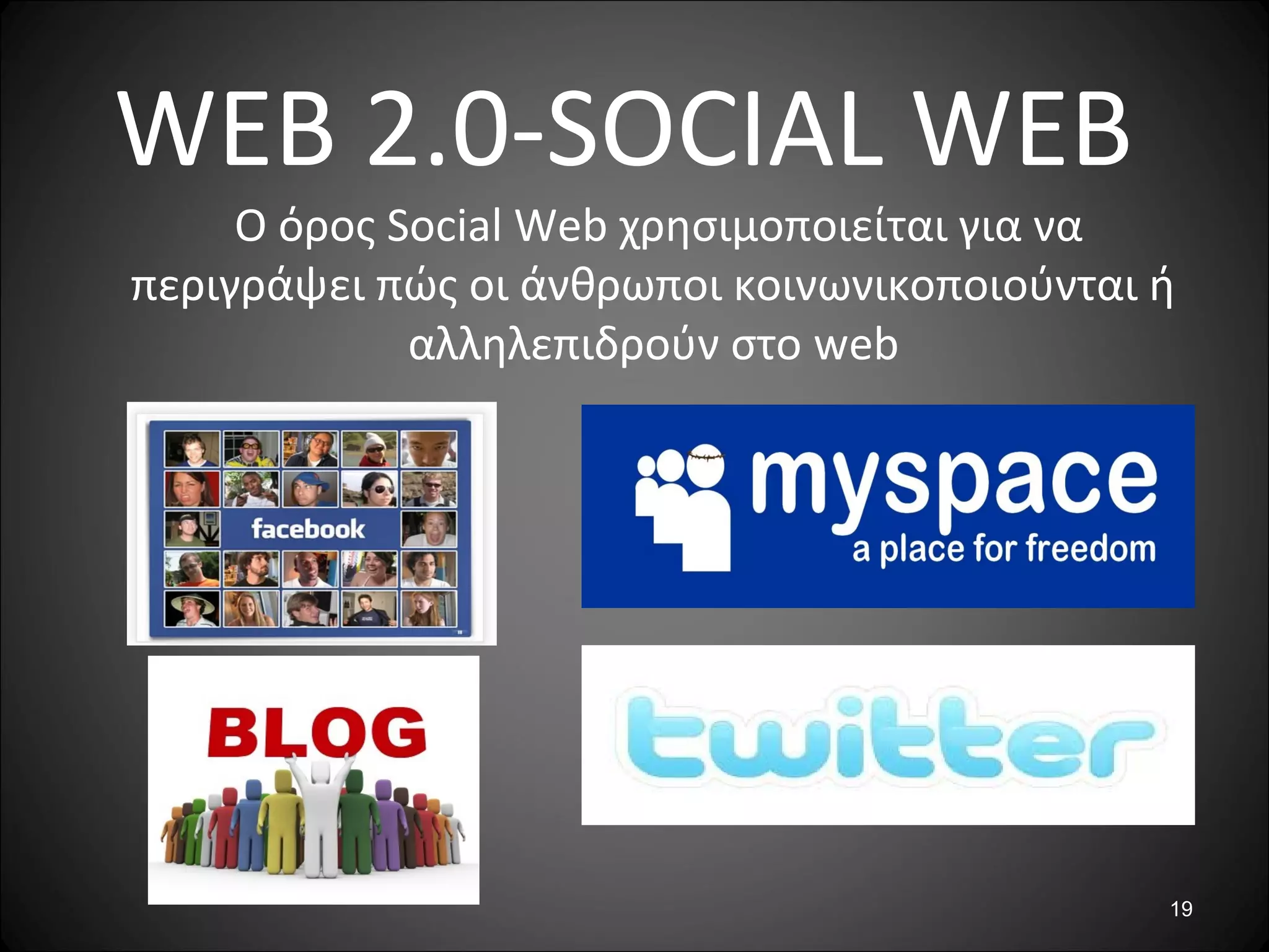 19
WEB 2.0-SOCIAL WEB
Ο όρος Social Web χρησιμοποιείται για να
περιγράψει πώς οι άνθρωποι κοινωνικοποιούνται ή
αλληλεπιδρούν στο web
 