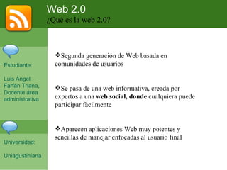 Web 2.0 ¿Qué es la web 2.0? ,[object Object],[object Object],[object Object],Estudiante: Luis Ángel Farfán Triana, Docente área administrativa Universidad: Uniagustiniana 
