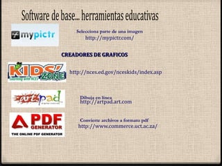 SOFTWARE DE BASE... HERRAMIENTAS EDUCATIVASEncuesta para tu Web/bloghttp://www.superlame.com/engine.phpAñade efectos, forma, texto a tus imágenes http://fotoflexer.com/GENERADORES DE IMÁGENES Presenta, comenta  y comparte tus fotoshttp://www.tabblo.com/studioVectoriza tus imágenes http://www.magnigraph.com/Editor fotográfico en líneahttp://www.picjuice.com/
