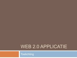 WEB 2.0 APPLICATIE
Toelichting
 