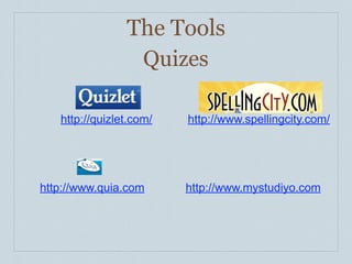 The Tools
                 Quizes

   http://quizlet.com/   http://www.spellingcity.com/




http://www.quia.com      http...