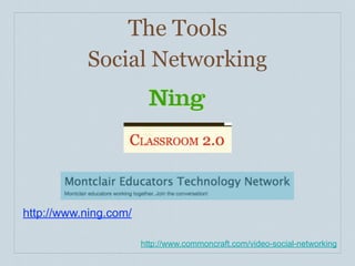 The Tools
           Social Networking




http://www.ning.com/

                       http://www.commoncraft.com/video-s...