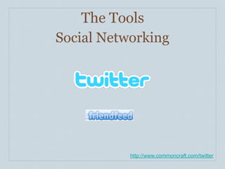 The Tools
Social Networking




           http://www.commoncraft.com/twitter
 