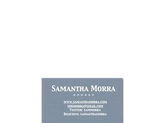 Samantha Morra
       ❊ ❊ ❊ ❊ ❊ ❊

  www.samanthamorra.com
    smsmorra@gmail.com
      Twitter: sammorra
  Delicious: samanthamorra
 
