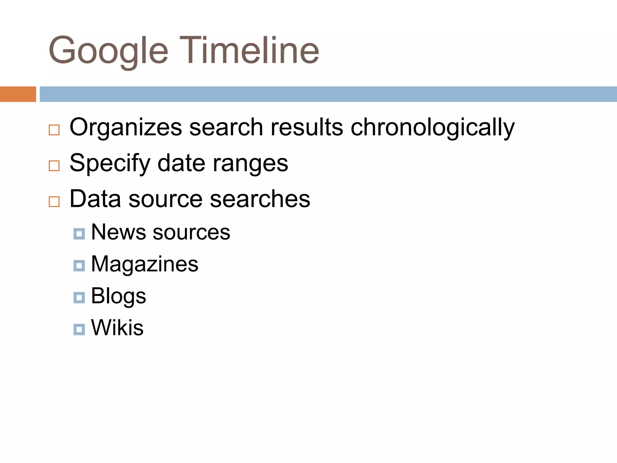 Google TimelineOrganizes search results chronologicallySpecify date rangesData source searchesNews sourcesMagazinesBlogs Wikis