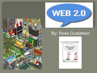 WEB 2.0 By: Ross Gustafson 