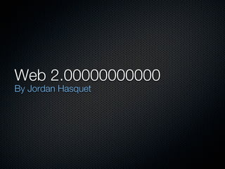 Web 2.00000000000
By Jordan Hasquet
 