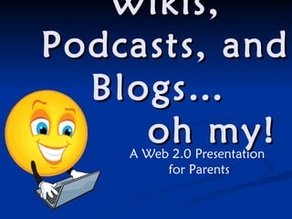 Wikis, Podcasts, and Blogs…    oh my! A Web 2.0 Presentation  for Parents 