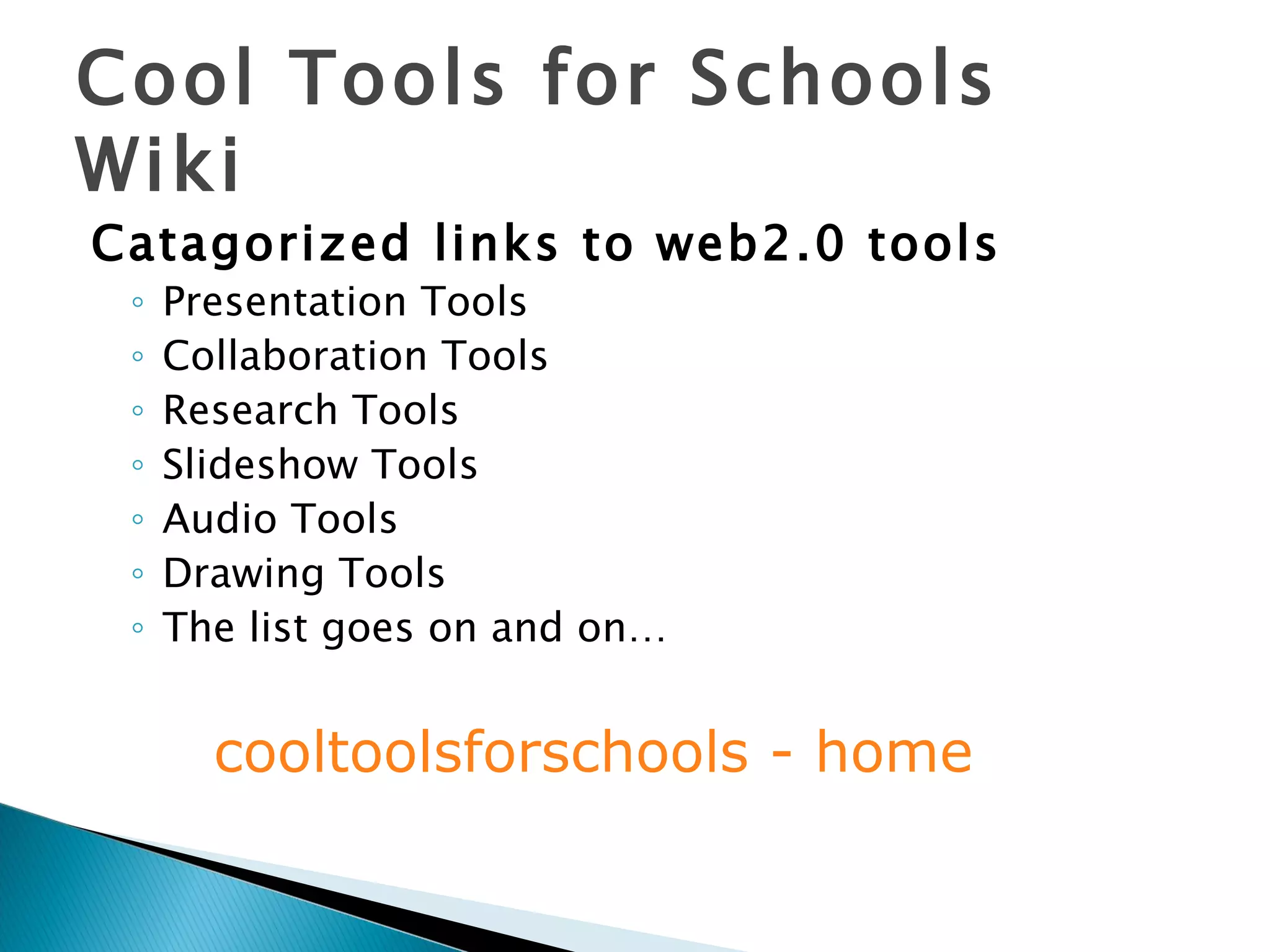 Cool Tools for Schools Wiki Catagorized links to web2.0 tools Presentation Tools Collaboration Tools Research Tools Slideshow Tools Audio Tools Drawing Tools The list goes on and on… cooltoolsforschools  - home 