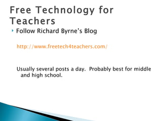 Free Technology for Teachers Follow Richard Byrne’s Blog http://www.freetech4teachers.com/ Usually several posts a day.  Probably best for middle and high school.  