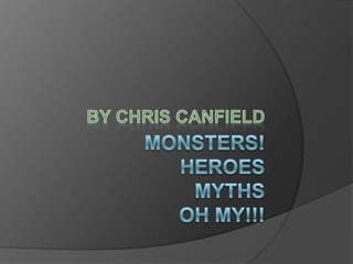 Monsters!Heroes MythsOH MY!!! By Chris Canfield 