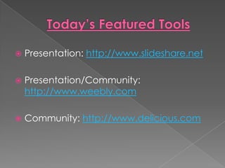    Presentation: http://www.slideshare.net

   Presentation/Community:
    http://www.weebly.com

   Community: http://www.delicious.com
 