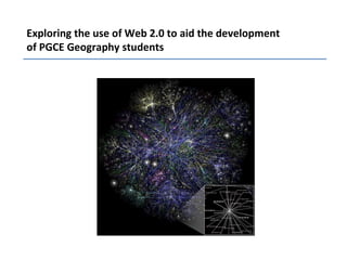 Exploring the use of Web 2.0 to aid the development
of PGCE Geography students
 
