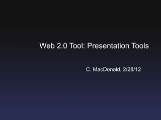Web 2.0 Tool: Presentation Tools


             C. MacDonald, 2/28/12
 
