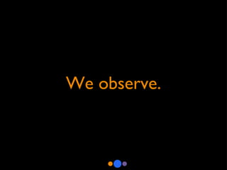 We observe. 