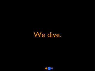 We dive. 