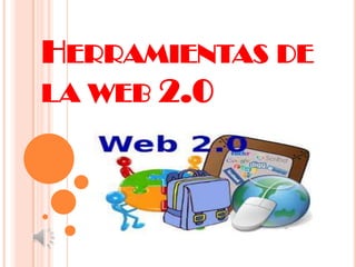 HERRAMIENTAS DE
LA WEB 2.0
 