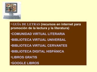 <ul><li>GUÍA DE LETRAS   (recursos en internet para promoción de la lectura y la literatura) </li></ul><ul><li>COMUNIDAD V...