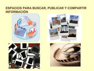 ESPACIOS PARA BUSCAR, PUBLICAR Y COMPARTIR INFORMACIÓN 