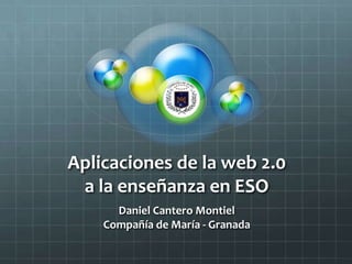 Aplicaciones de la web 2.0a la enseñanza en ESO Daniel Cantero Montiel Compañía de María - Granada 