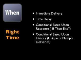 • Immediate Delivery
        • Time Delay
        • Conditional Based Upon
          Response (“If-Then-Else”)
Right
        • Conditional Based Upon
Time      History (Unique of Multiple
          Deliveries)
 