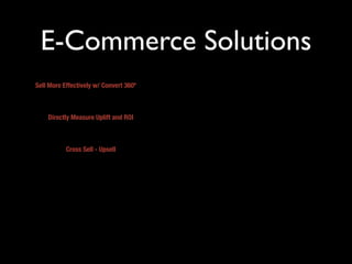 E-Commerce Solutions
Sell More Effectively w/ Convert 360º



    Directly Measure Uplift and ROI



           Cross Sell - Upsell
 