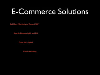E-Commerce Solutions
Sell More Effectively w/ Convert 360º



    Directly Measure Uplift and ROI



           Cross Sell - Upsell



                E-Mail Marketing
 