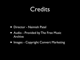 Credits

• Director - Naimish Patel
• Audio - Provided by The Free Music
  Archive
• Images - Copyright Convert Marketing
 