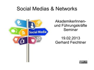 Social Medias & Networks

              AkademikerInnen-
              und Führungskräfte
                   Seminar

                  19.02.2013
               Gerhard Feichtner
 