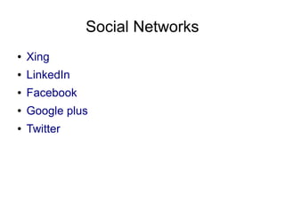 Social Networks
●   Xing
●   LinkedIn
●   Facebook
●   Google plus
●   Twitter
 