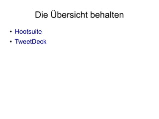 Die Übersicht behalten
●   Hootsuite
●   TweetDeck
 